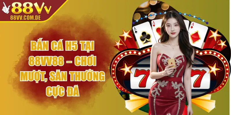 Bắn Cá H5 Tại 88VV88 – Chơi Mượt, Săn Thưởng Cực Đã