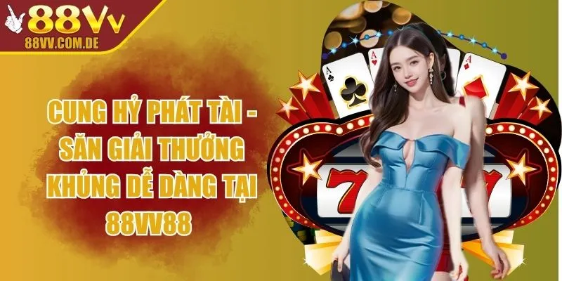 Cung Hỷ Phát Tài - Săn Giải Thưởng Khủng Dễ Dàng Tại 88VV88