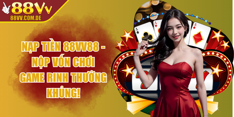 Nạp Tiền 88vv88 - Nộp Vốn Chơi Game Rinh Thưởng Khủng!